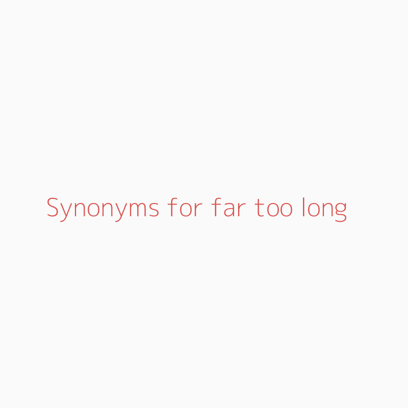 Synonyms for far too long far too long synonyms ISYNONYM.COM